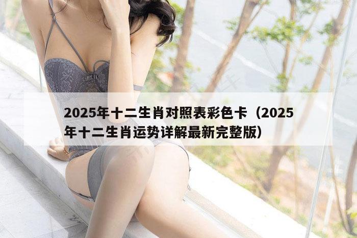 2025年十二生肖对照表彩色卡（2025年十二生肖运势详解最新完整版）