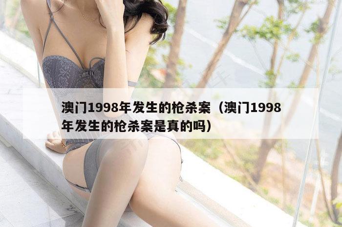 澳门1998年发生的枪杀案（澳门1998年发生的枪杀案是真的吗）