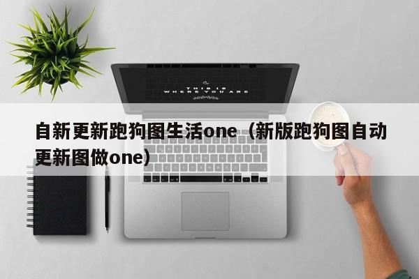 自新更新跑狗图生活one（新版跑狗图自动更新图做one）