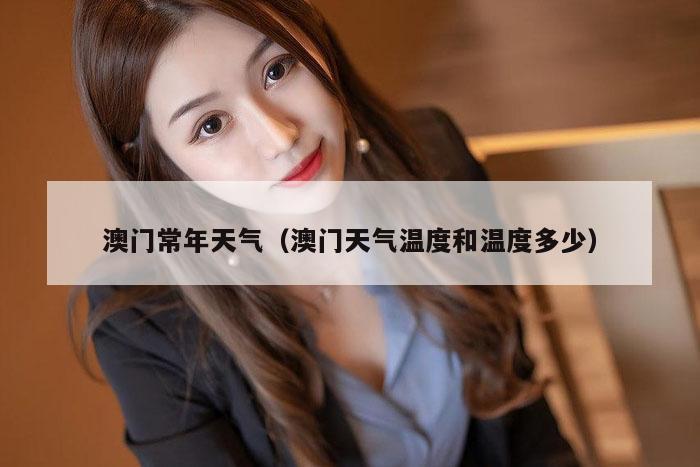 澳门常年天气（澳门天气温度和温度多少）