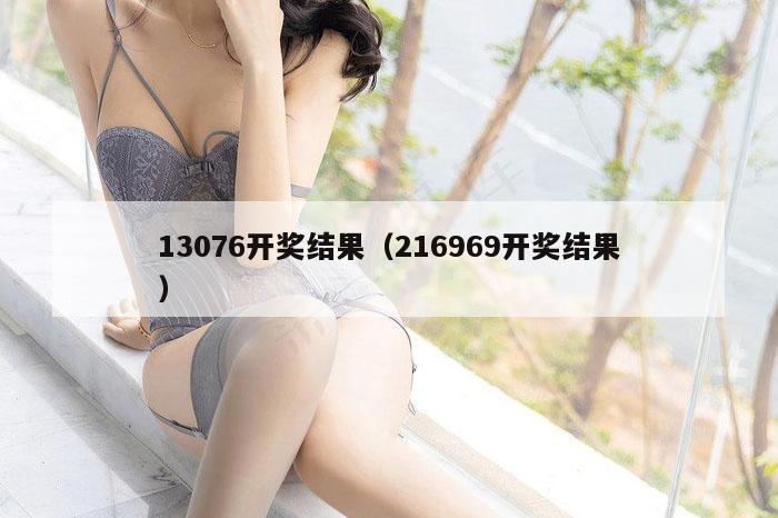 13076开奖结果（216969开奖结果）
