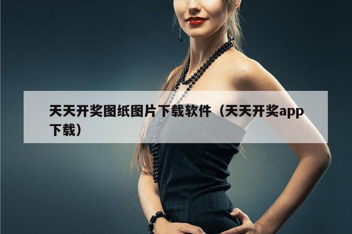 天天开奖图纸图片下载软件（天天开奖app下载）