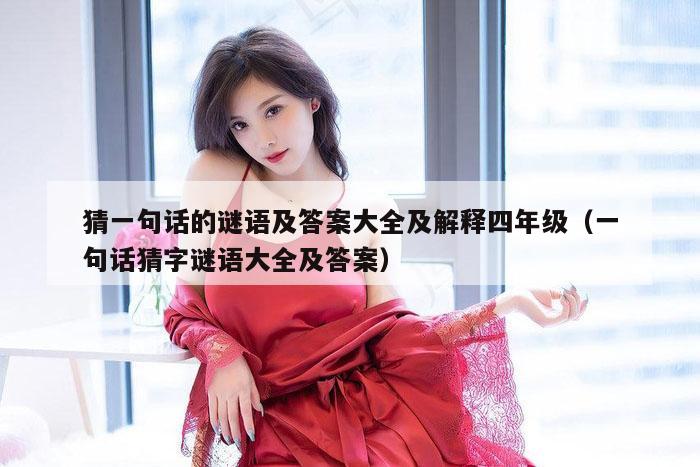 猜一句话的谜语及答案大全及解释四年级（一句话猜字谜语大全及答案）
